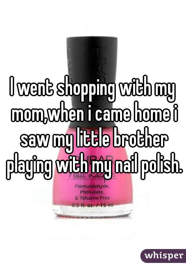 I went shopping with my mom,when i came home i saw my little brother playing with my nail polish.