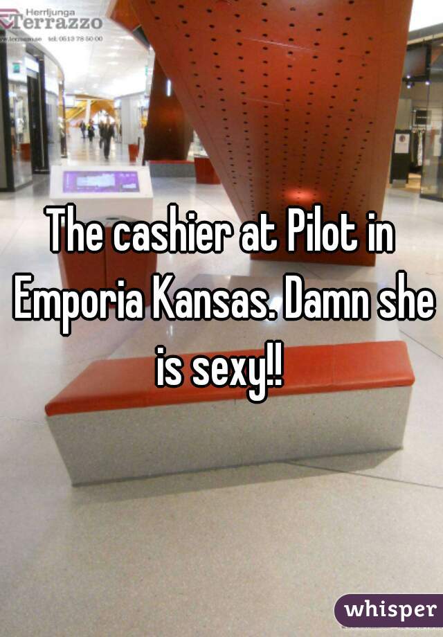 The cashier at Pilot in Emporia Kansas. Damn she is sexy!! 