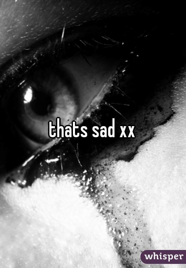 thats sad xx