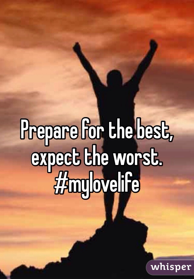 Prepare for the best, expect the worst. 
#mylovelife