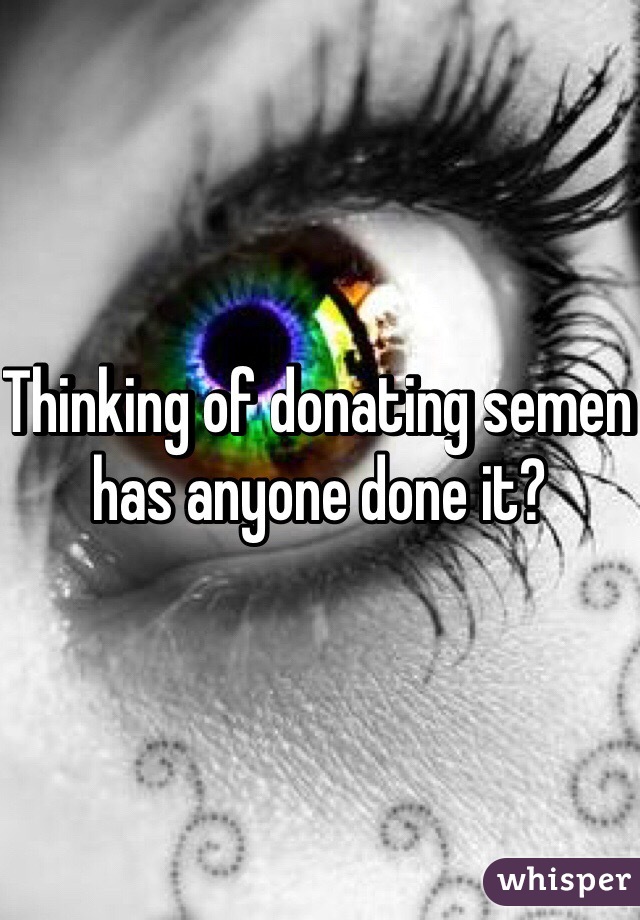 Thinking of donating semen has anyone done it?