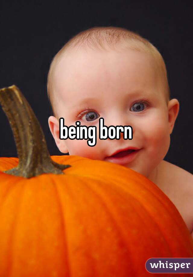 being born