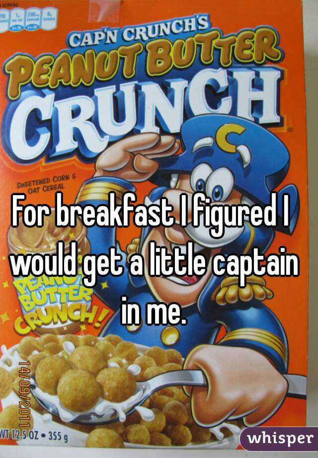 For breakfast I figured I would get a little captain in me.