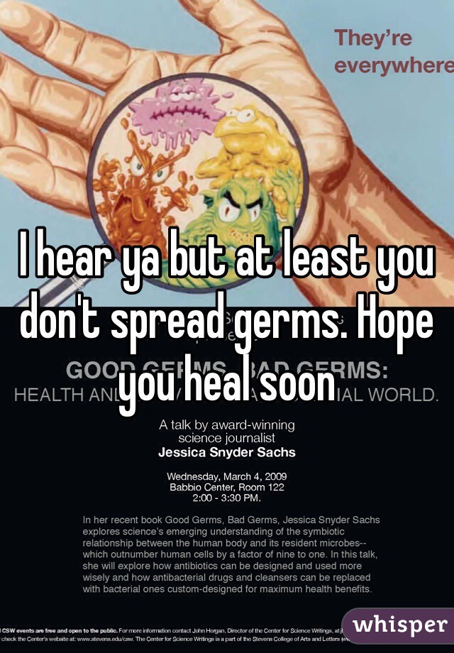 I hear ya but at least you don't spread germs. Hope you heal soon