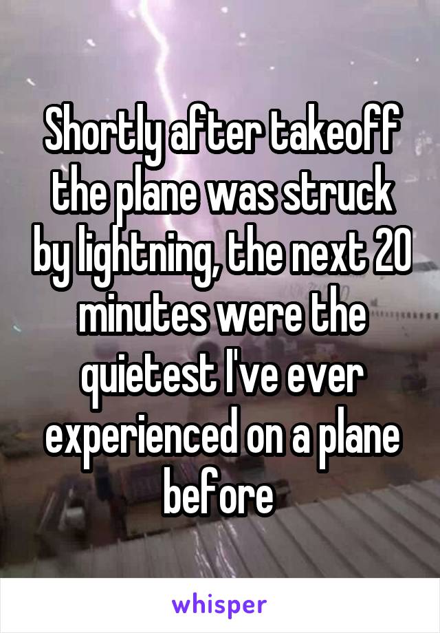 Shortly after takeoff the plane was struck by lightning, the next 20 minutes were the quietest I've ever experienced on a plane before 