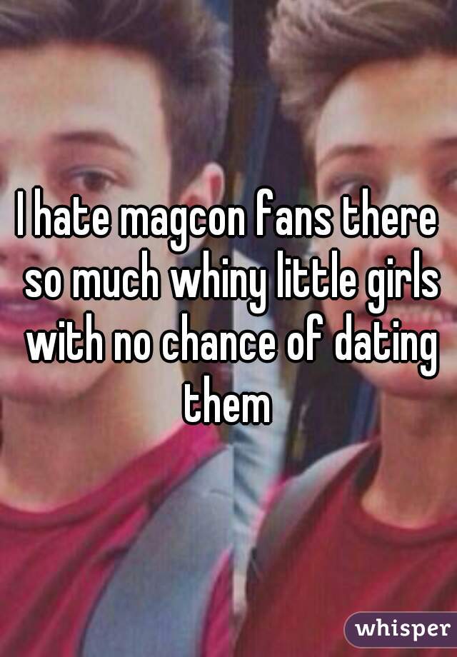 I hate magcon fans there so much whiny little girls with no chance of dating them 