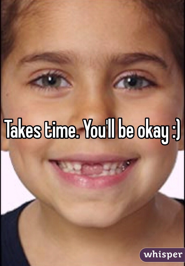 Takes time. You'll be okay :)