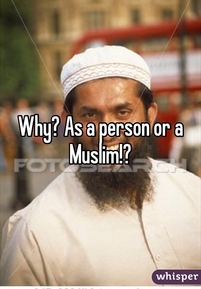 Why? As a person or a Muslim!?