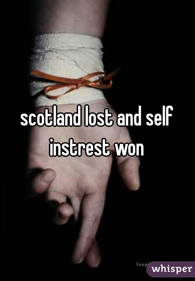 scotland lost and self instrest won 