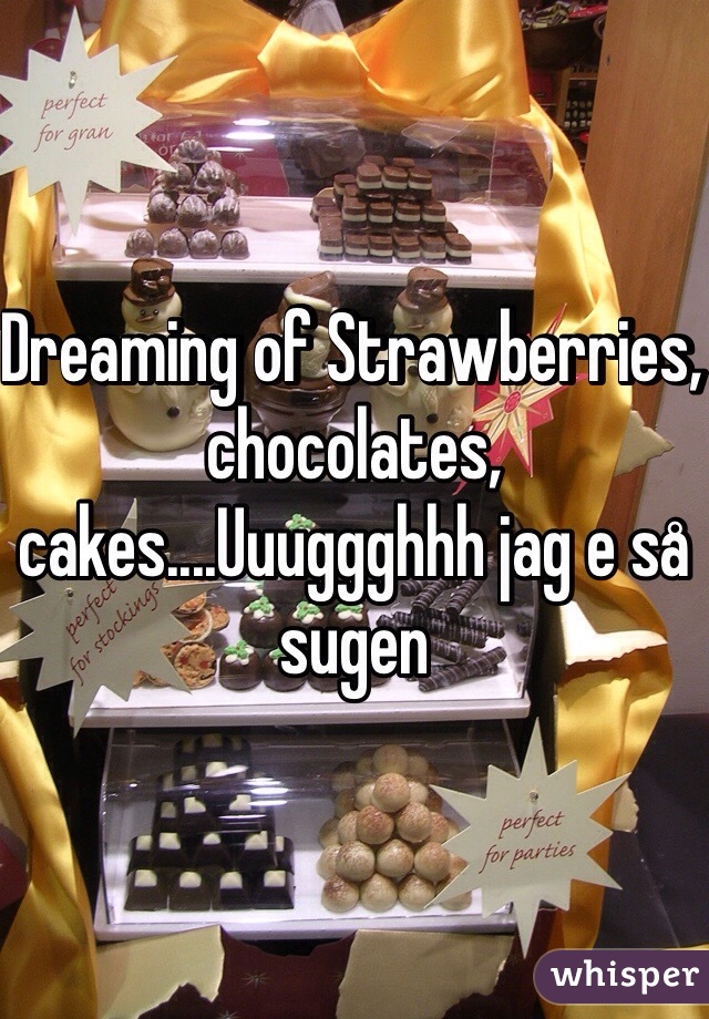 Dreaming of Strawberries, chocolates, cakes....Uuuggghhh jag e så sugen 