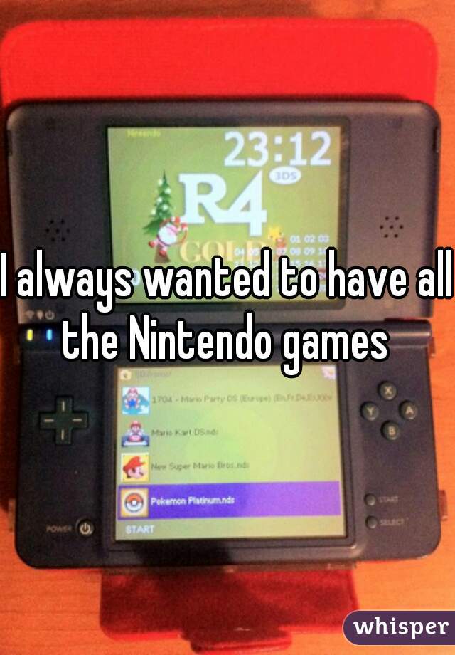 I always wanted to have all the Nintendo games 