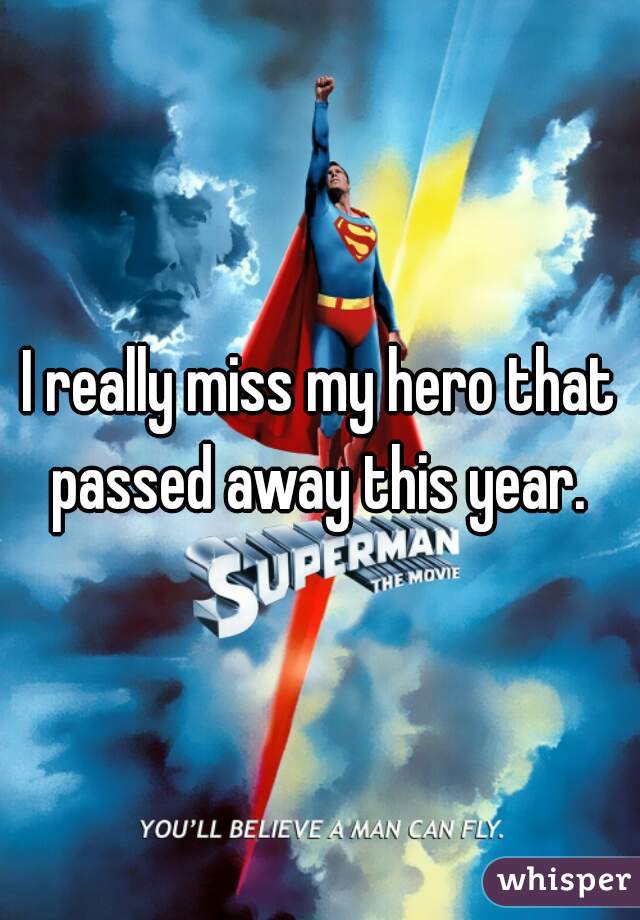 I really miss my hero that passed away this year. 