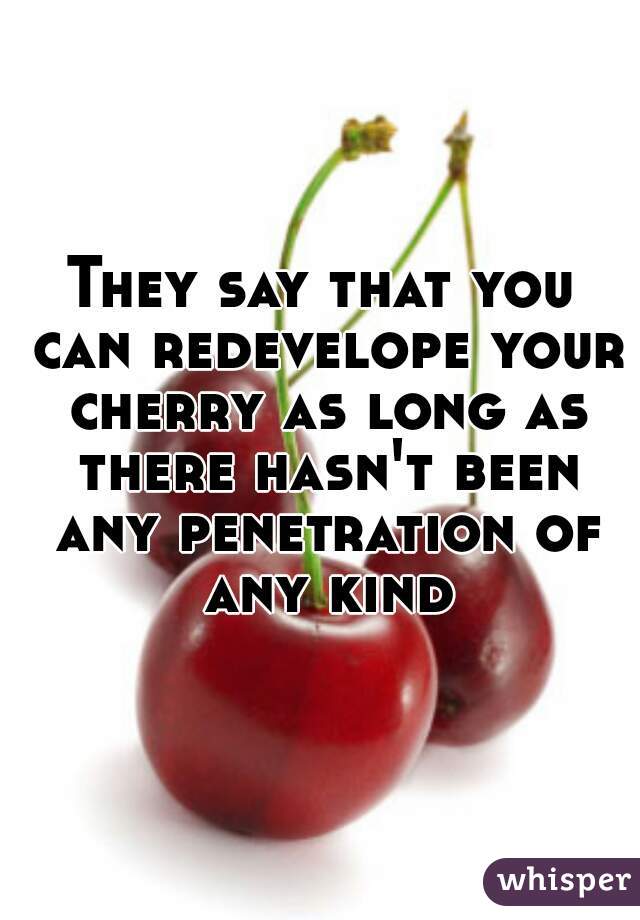 They say that you can redevelope your cherry as long as there hasn't been any penetration of any kind