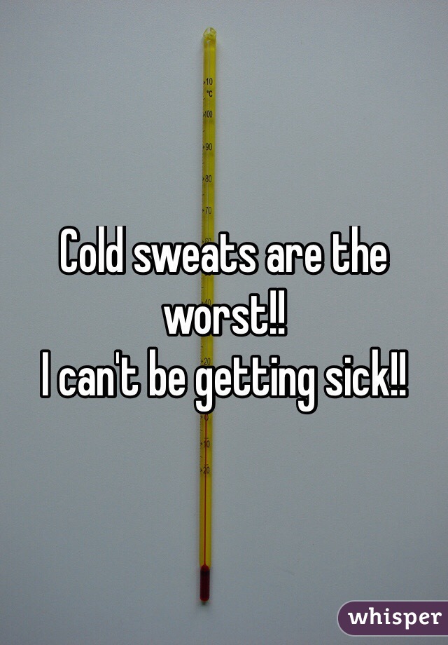 Cold sweats are the worst!!
I can't be getting sick!!
