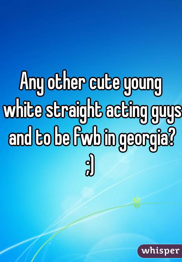 Any other cute young white straight acting guys and to be fwb in georgia? ;) 