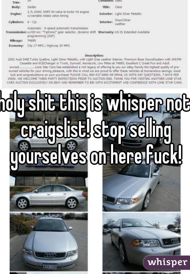 holy shit this is whisper not craigslist! stop selling yourselves on here fuck!