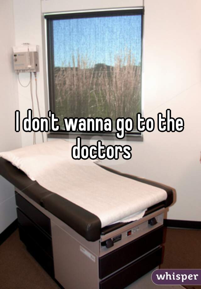 I don't wanna go to the doctors