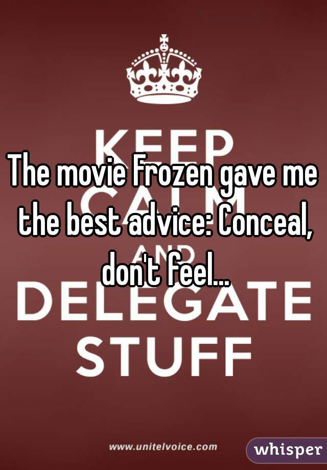 The movie Frozen gave me the best advice: Conceal, don't feel...
