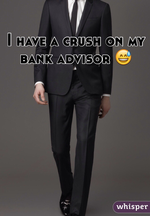 I have a crush on my bank advisor 😅 