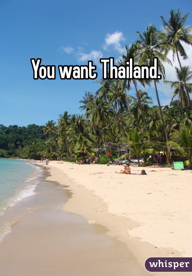 You want Thailand. 