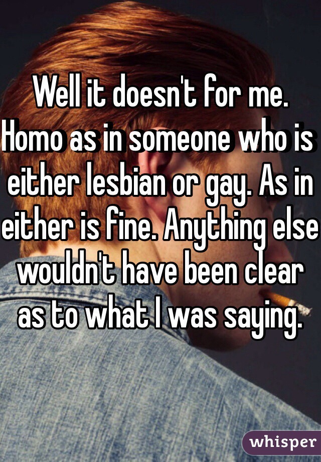 Well it doesn't for me. Homo as in someone who is either lesbian or gay. As in either is fine. Anything else wouldn't have been clear as to what I was saying.