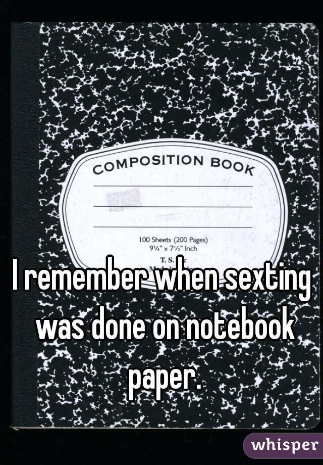I remember when sexting was done on notebook paper.