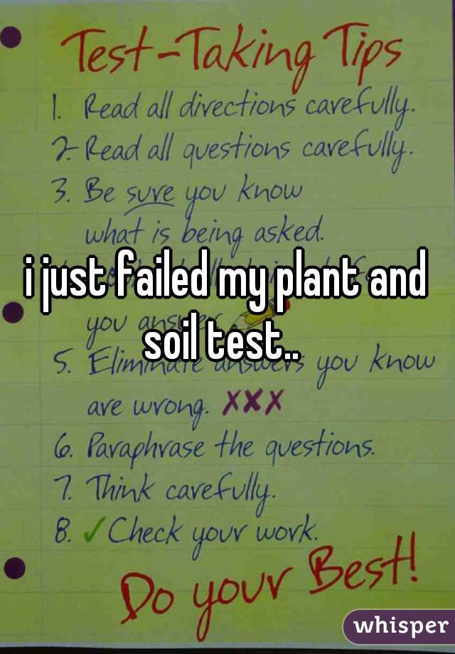 i just failed my plant and soil test..  