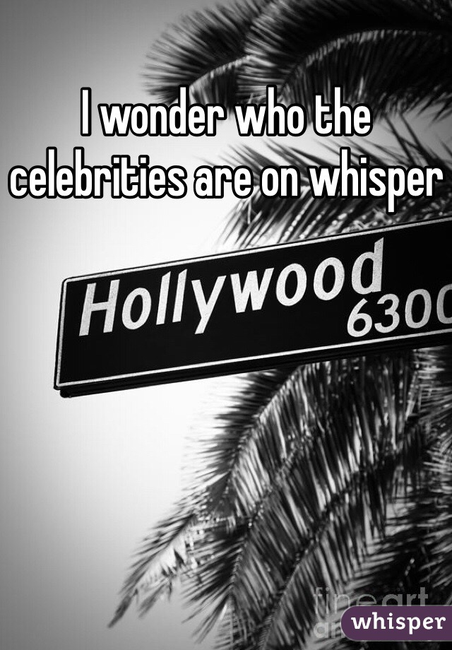 I wonder who the celebrities are on whisper 