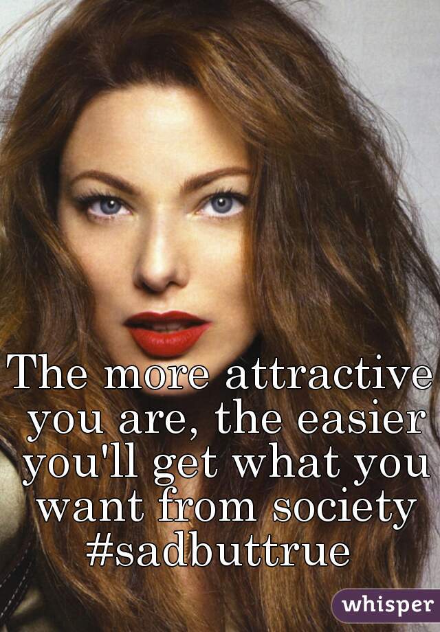 The more attractive you are, the easier you'll get what you want from society #sadbuttrue 
   
