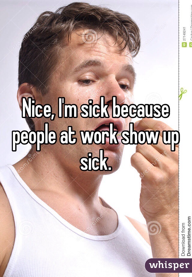 Nice, I'm sick because people at work show up sick.