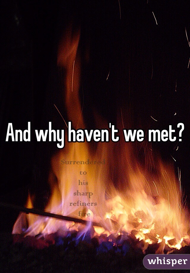 And why haven't we met?