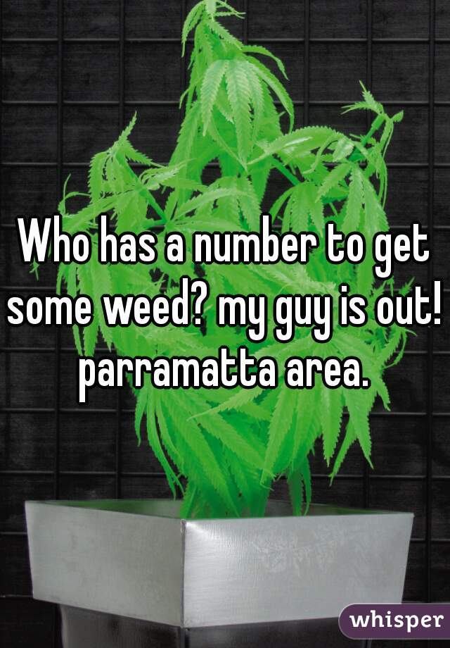 Who has a number to get some weed? my guy is out! 

parramatta area.
