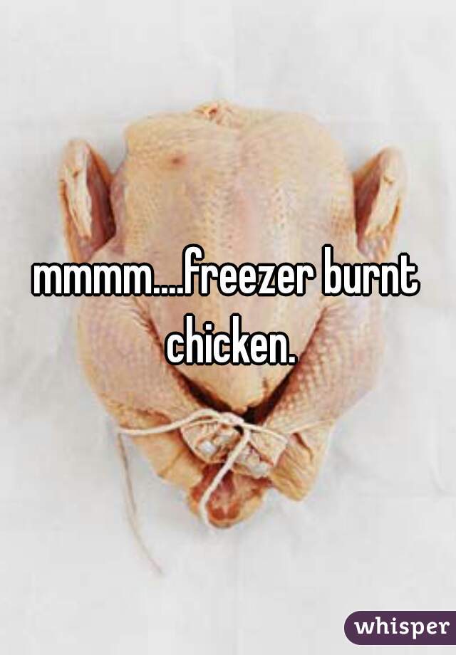 mmmm....freezer burnt chicken.