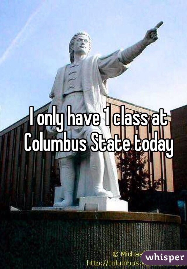 I only have 1 class at Columbus State today 