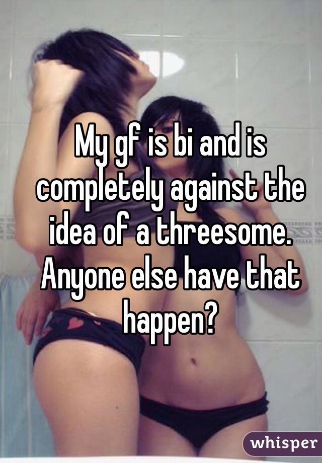 My gf is bi and is completely against the idea of a threesome. Anyone else have that happen?
