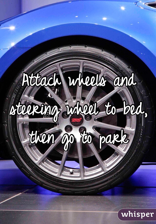 Attach wheels and steering wheel to bed, then go to park
