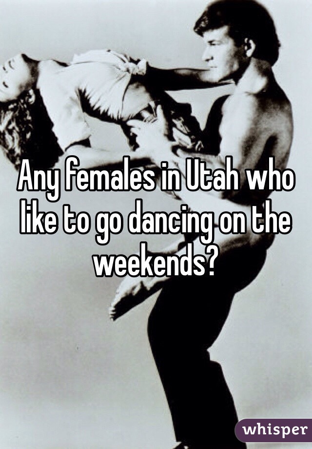 Any females in Utah who like to go dancing on the weekends?