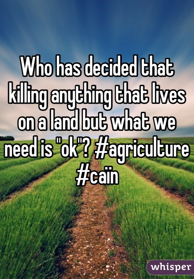 
Who has decided that killing anything that lives on a land but what we need is "ok"? #agriculture #caïn
