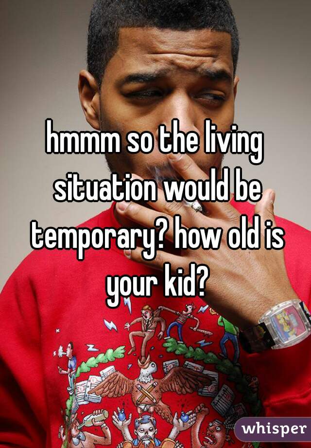 hmmm so the living situation would be temporary? how old is your kid?