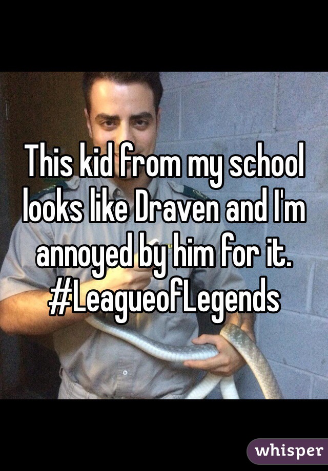 This kid from my school looks like Draven and I'm annoyed by him for it. #LeagueofLegends