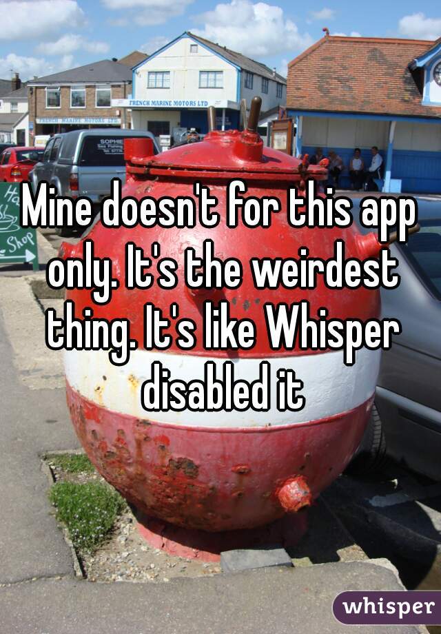 Mine doesn't for this app only. It's the weirdest thing. It's like Whisper disabled it