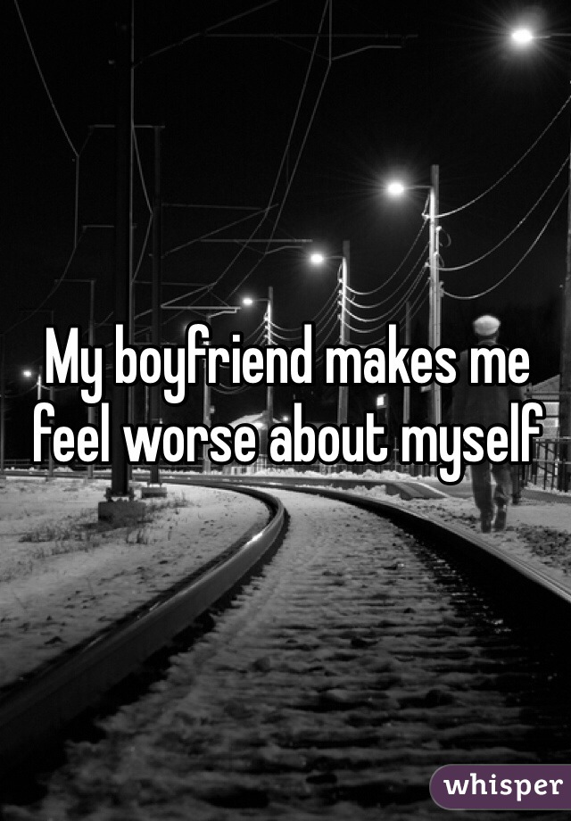 My boyfriend makes me feel worse about myself