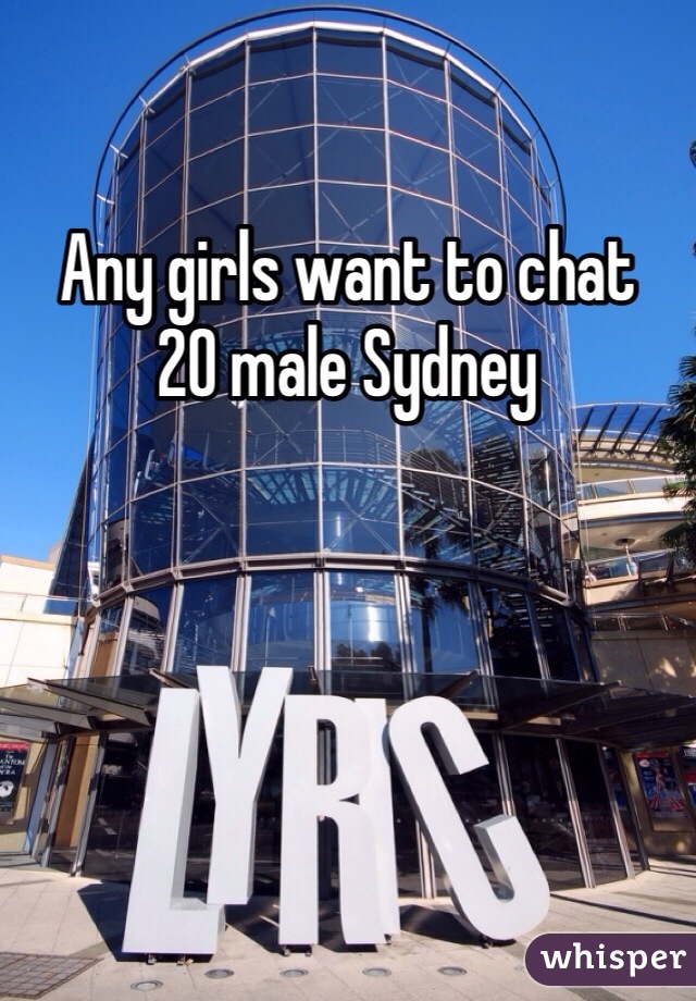 Any girls want to chat 
20 male Sydney 
