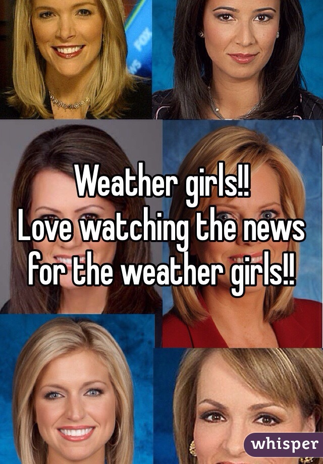 Weather girls!!
Love watching the news for the weather girls!!
