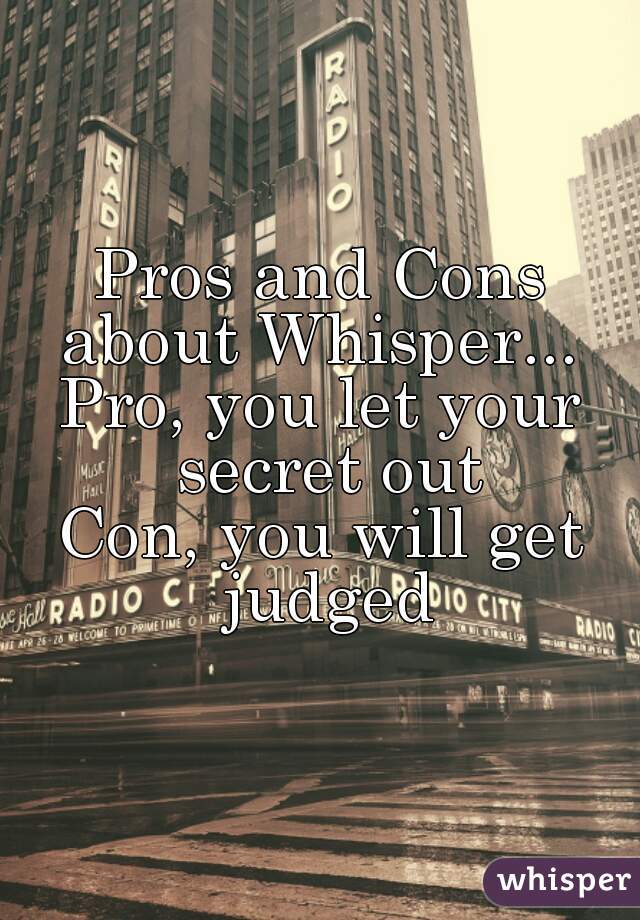 Pros and Cons about Whisper... 
Pro, you let your secret out
Con, you will get judged