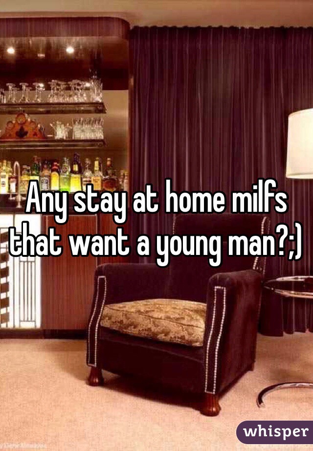 Any stay at home milfs that want a young man?;)