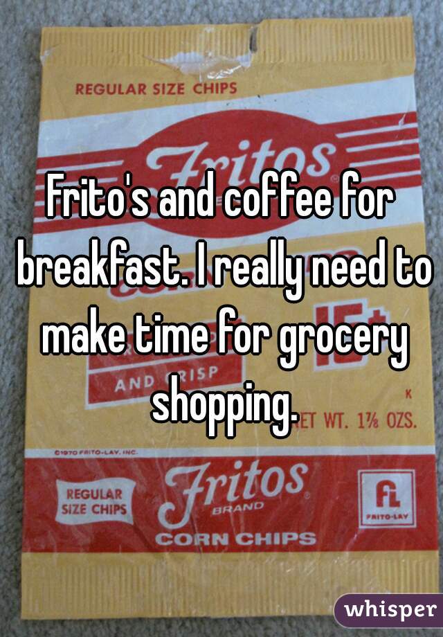 Frito's and coffee for breakfast. I really need to make time for grocery shopping.