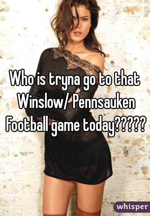 Who is tryna go to that Winslow/ Pennsauken Football game today?????