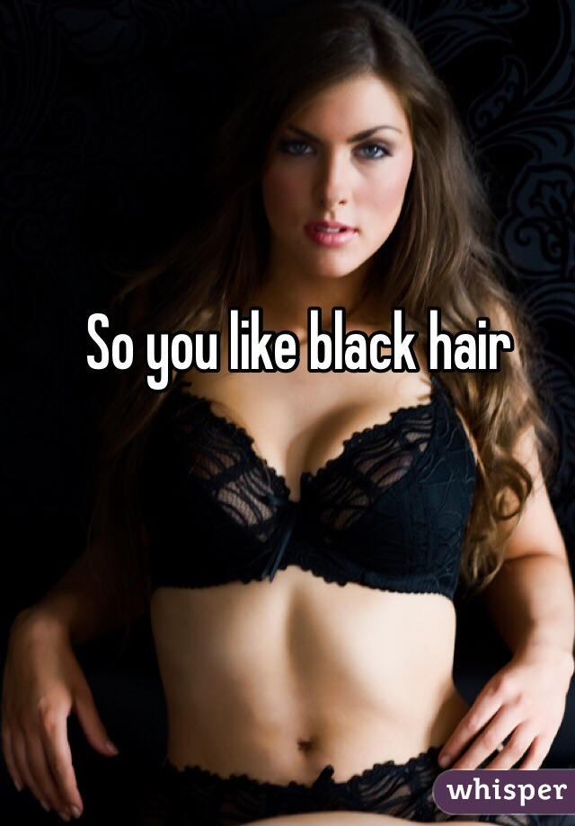 So you like black hair 