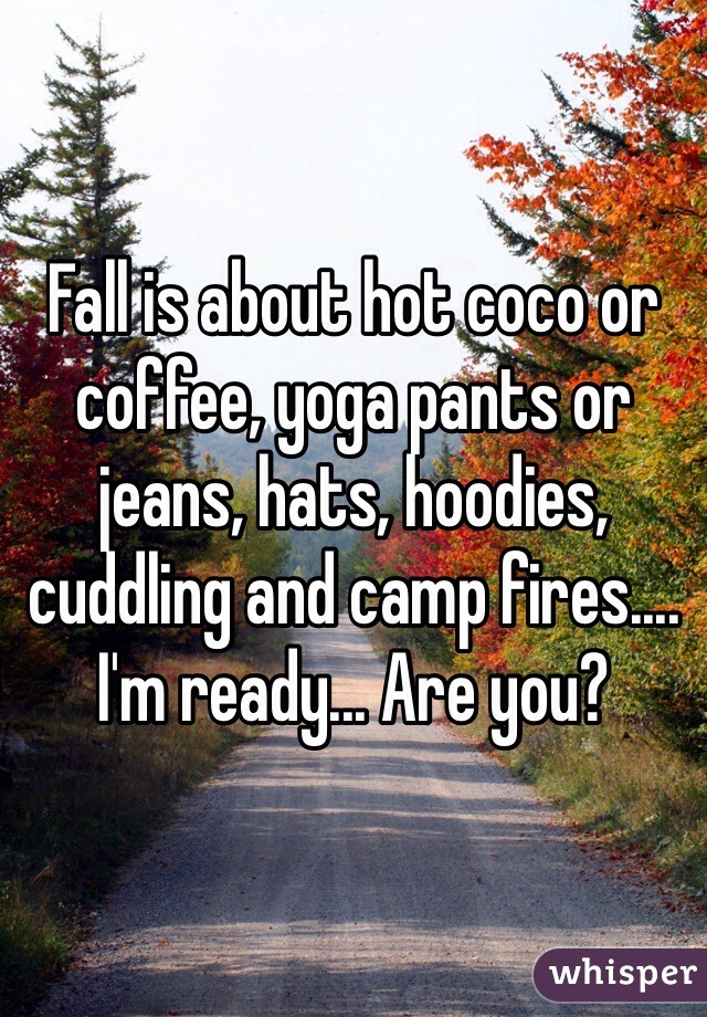 Fall is about hot coco or coffee, yoga pants or jeans, hats, hoodies, cuddling and camp fires.... I'm ready... Are you? 